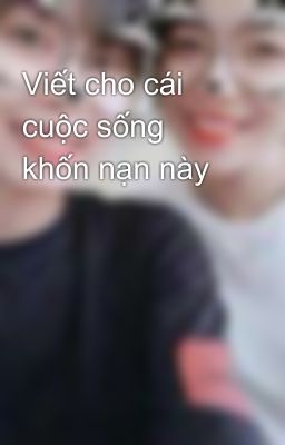 Viết cho cái cuộc sống khốn nạn này