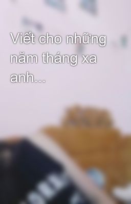 Viết cho những năm tháng xa anh...