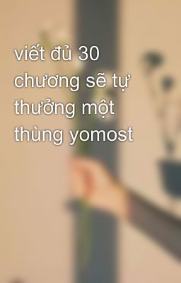 viết đủ 30 chương sẽ tự thưởng một thùng yomost