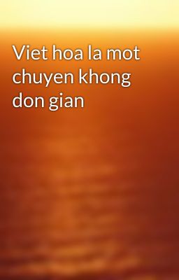 Viet hoa la mot chuyen khong don gian