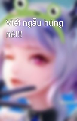 Viết ngẫu hứng nè!!!