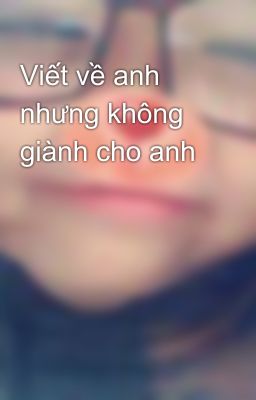 Viết về anh nhưng không giành cho anh