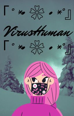 「°*• ❀ •*°』VirusHuman「°*• ❀ •*°』