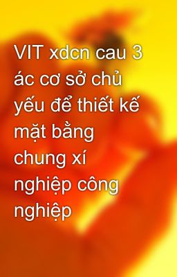 VIT xdcn cau 3 ác cơ sở chủ yếu để thiết kế mặt bằng chung xí nghiệp công nghiệp