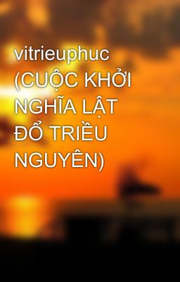 vitrieuphuc (CUỘC KHỞI NGHĨA LẬT ĐỔ TRIỀU NGUYÊN)