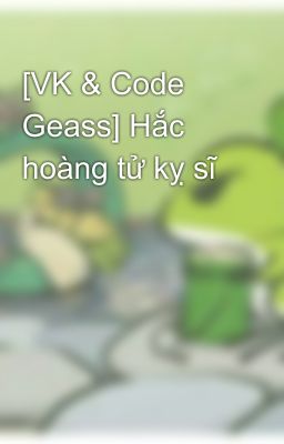 [VK & Code Geass] Hắc hoàng tử kỵ sĩ