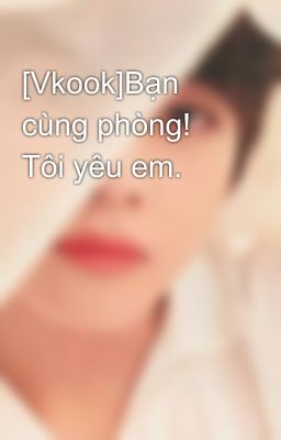 [Vkook]Bạn cùng phòng! Tôi yêu em.