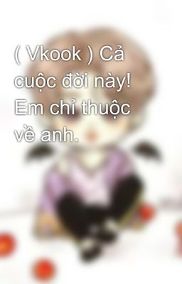 ( Vkook ) Cả cuộc đời này! Em chỉ thuộc về anh.