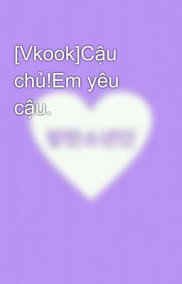 [Vkook]Cậu chủ!Em yêu cậu.