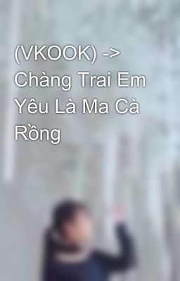 (VKOOK) -> Chàng Trai Em Yêu Là Ma Cà Rồng 