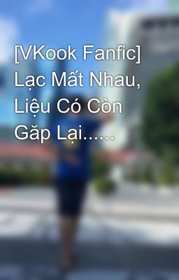 [VKook Fanfic] Lạc Mất Nhau, Liệu Có Còn Găp Lại......