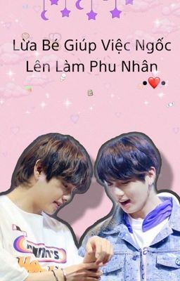 [Vkook] Lừa Bé Giúp Việc Ngốc Lên Làm Phu Nhân