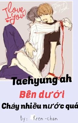 [Vkook/Oneshot] Taehyung Ah~ Bên Dưới Chảy Nhiều Nước Quá