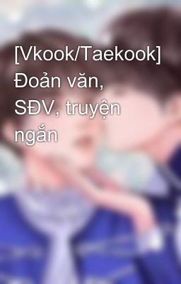 [Vkook/Taekook] Đoản văn, SĐV, truyện ngắn