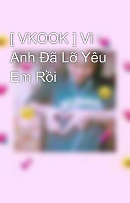 [ VKOOK ] Vì Anh Đã Lỡ Yêu Em Rồi