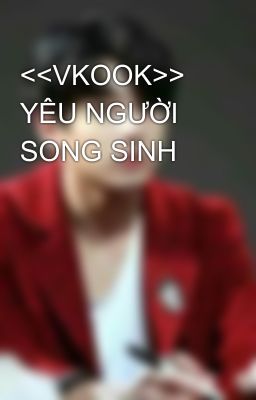 <<VKOOK>> YÊU NGƯỜI SONG SINH 