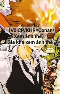 【Vô CP/KHR×Conan/Xem ảnh thể】 Gia kha xem ảnh thể