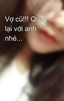 Vợ cũ!!! Quay lại với anh nhé...