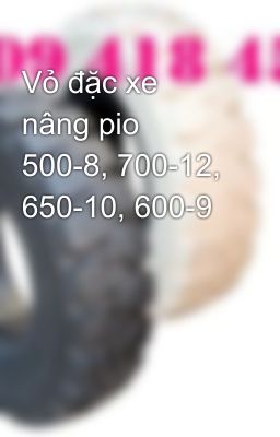 Vỏ đặc xe nâng pio 500-8, 700-12, 650-10, 600-9