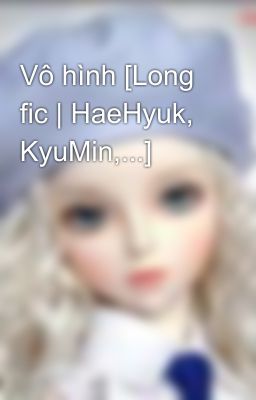 Vô hình [Long fic | HaeHyuk, KyuMin,...]