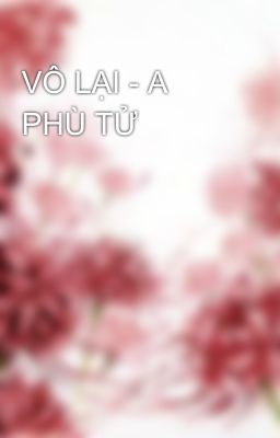 VÔ LẠI - A PHÙ TỬ