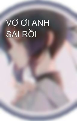 VỢ ƠI ANH SAI RỒI 