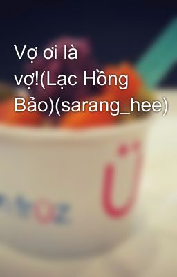 Vợ ơi là vợ!(Lạc Hồng Bảo)(sarang_hee)