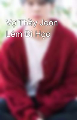 Vợ Thầy Jeon Lém Đi Học