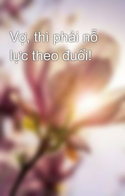 Vợ, thì phải nỗ lực theo đuổi!