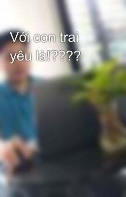 Với con trai yêu là!????