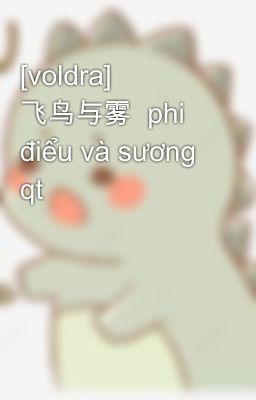 [voldra] 飞鸟与雾  phi điểu và sương qt