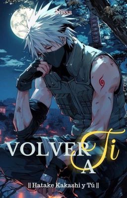 VOLVER A TI || Hatake Kakashi y tú ||