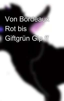 Von Bordeaux Rot bis Giftgrün Glp ff