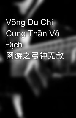 Võng Du Chi Cung Thần Vô Địch 网游之弓神无敌