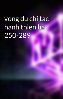 vong du chi tac hanh thien ha 250-289