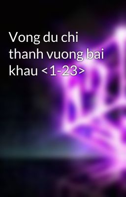 Vong du chi thanh vuong bai khau <1-23>