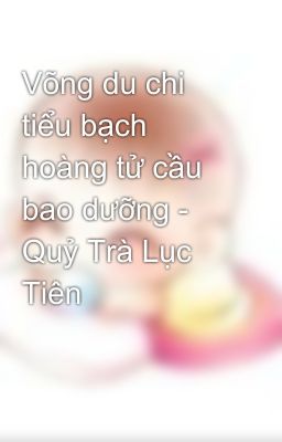 Võng du chi tiểu bạch hoàng tử cầu bao dưỡng - Quỷ Trà Lục Tiên