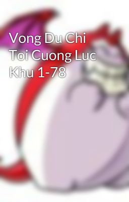 Vong Du Chi Toi Cuong Luc Khu 1-78