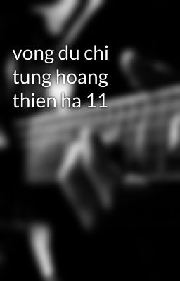 vong du chi tung hoang thien ha 11