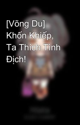 [Võng Du] Khốn Khiếp, Ta Thích Tình Địch!