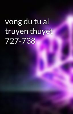 vong du tu al truyen thuyet 727-738