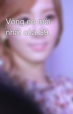 Vòng eo mới nhất của S9.