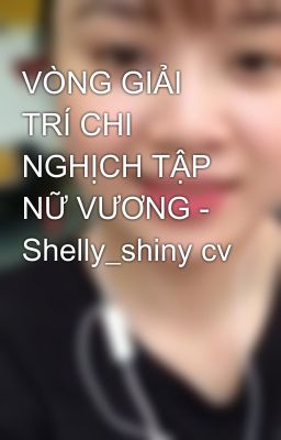 VÒNG GIẢI TRÍ CHI NGHỊCH TẬP NỮ VƯƠNG - Shelly_shiny cv