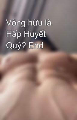 Võng hữu là Hấp Huyết Quỷ? End