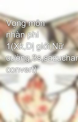 Vọng môn nhàn phi 1(Xk,Dị giới,Nữ cường,3s,sazuchan convert)