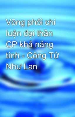 Võng phối chi luận đại thần CP khả năng tính - Công Tử Như Lan