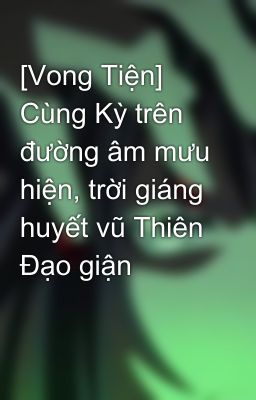 [Vong Tiện] Cùng Kỳ trên đường âm mưu hiện, trời giáng huyết vũ Thiên Đạo giận