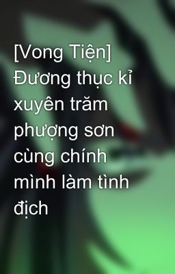 [Vong Tiện]  Đương thục kỉ xuyên trăm phượng sơn cùng chính mình làm tình địch