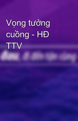 Vọng tưởng cuồng - HĐ TTV