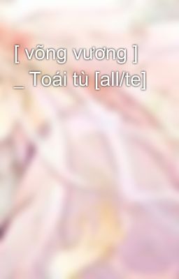 [ võng vương ] _ Toái tù [all/te]